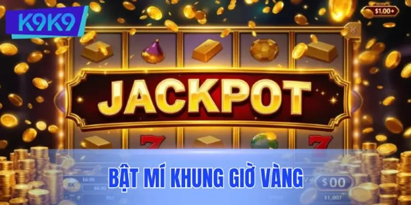 Bật mí khung giờ vàng giúp anh em hốt Jackpot vàng