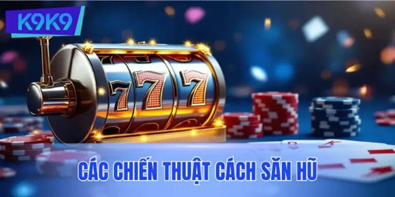 Các chiến thuật cách săn hũ hiệu quả được cao thủ áp dụng