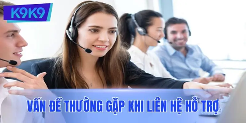 Các vấn đề thường gặp khi liên hệ K9K9 và cách xử lý hiệu quả