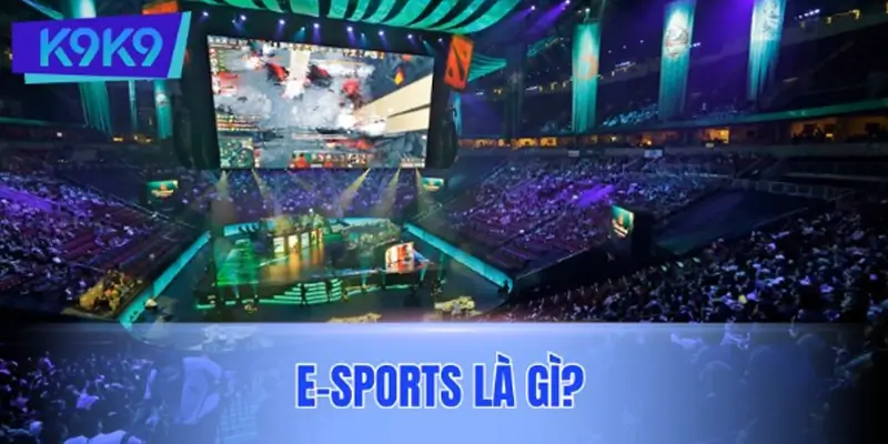E-sports là gì và vì sao đang trở thành xu hướng toàn cầu?