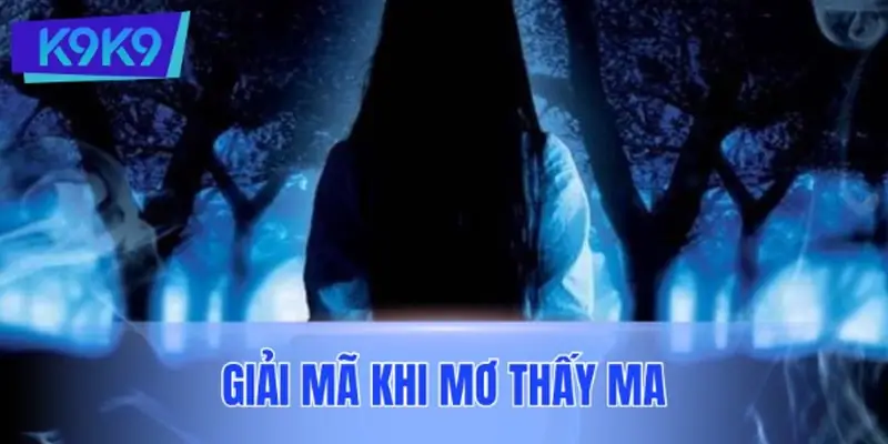 Giải mã cảm xúc – tâm linh – tiềm thức khi mơ thấy ma