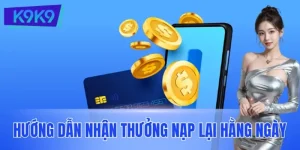 Nhận Thưởng Nạp Lại Hằng Ngày: Nhận Ưu Đãi Khủng Tại K9K9