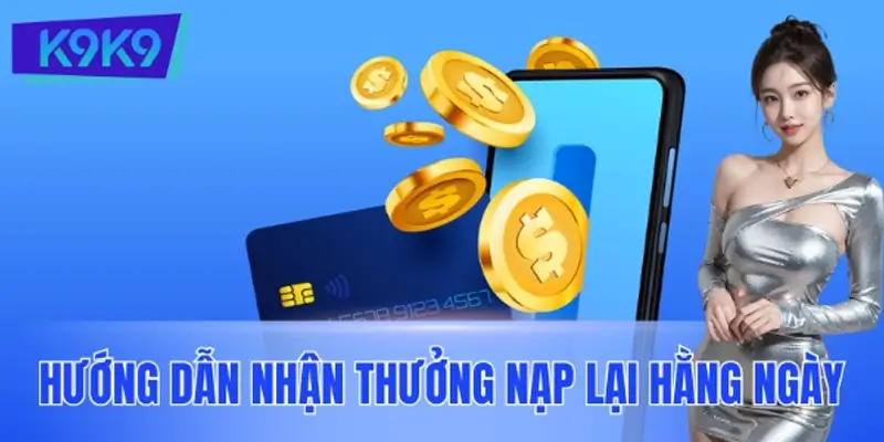Nhận Thưởng Nạp Lại Hằng Ngày: Nhận Ưu Đãi Khủng Tại K9K9