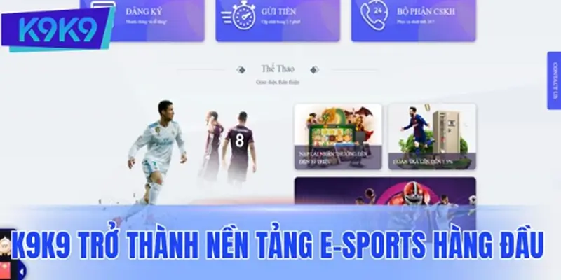 Lý do K9K9 trở thành nền tảng E-sports hàng đầu trong thời đại công nghệ
