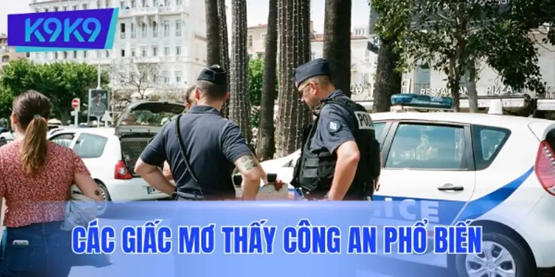 Tổng hợp các giấc mơ thấy công an phổ biến Tổng hợp các giấc mơ thấy công an phổ biến