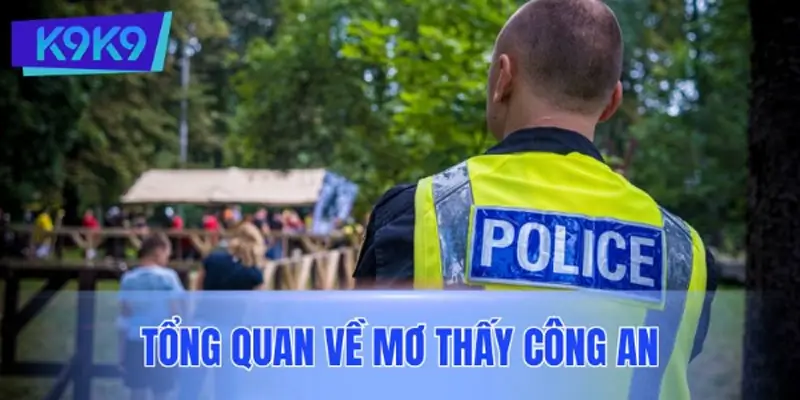 Tổng quan về mơ thấy công an Tổng quan về mơ thấy công an